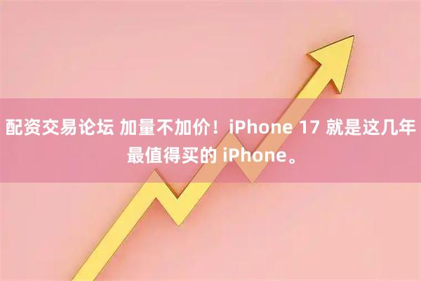 配资交易论坛 加量不加价！iPhone 17 就是这几年最值得买的 iPhone。