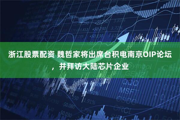 浙江股票配资 魏哲家将出席台积电南京OIP论坛，并拜访大陆芯片企业