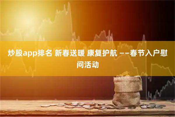 炒股app排名 新春送暖 康复护航 ——春节入户慰问活动