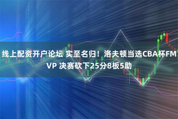 线上配资开户论坛 实至名归！洛夫顿当选CBA杯FMVP 决赛砍下25分8板5助