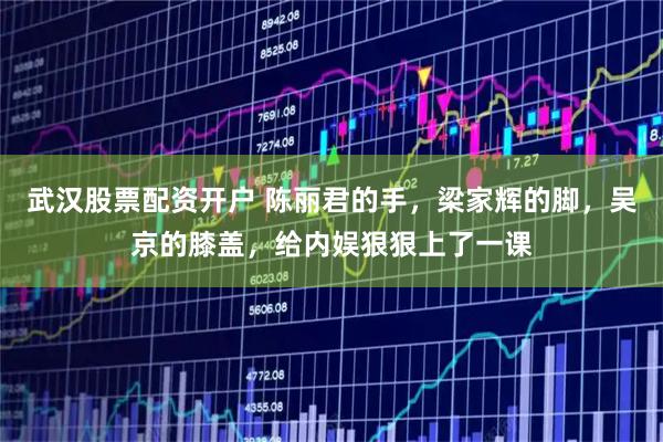 武汉股票配资开户 陈丽君的手，梁家辉的脚，吴京的膝盖，给内娱狠狠上了一课