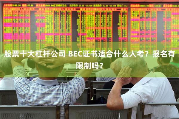 股票十大杠杆公司 BEC证书适合什么人考？报名有限制吗？
