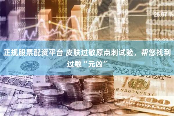 正规股票配资平台 皮肤过敏原点刺试验，帮您找到过敏“元凶”