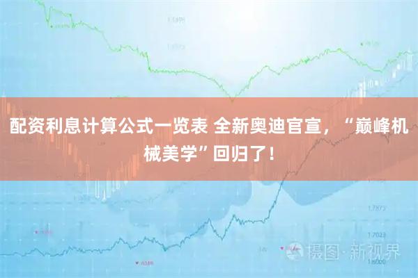 配资利息计算公式一览表 全新奥迪官宣，“巅峰机械美学”回归了！